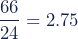 \begin{align*} \dfrac{66}{24}=2.75 \end{align*}